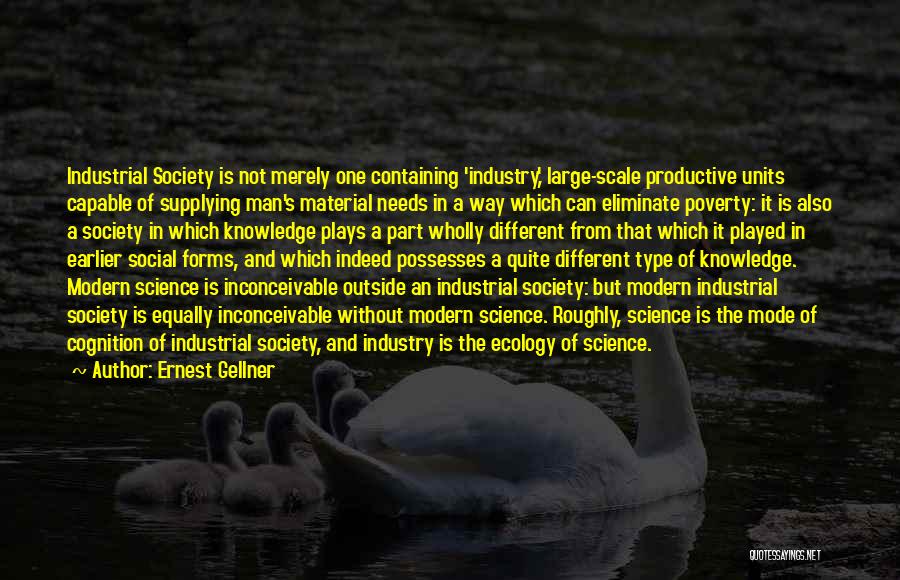 Ernest Gellner Quotes: Industrial Society Is Not Merely One Containing 'industry,' Large-scale Productive Units Capable Of Supplying Man's Material Needs In A Way