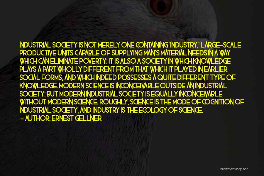 Ernest Gellner Quotes: Industrial Society Is Not Merely One Containing 'industry,' Large-scale Productive Units Capable Of Supplying Man's Material Needs In A Way