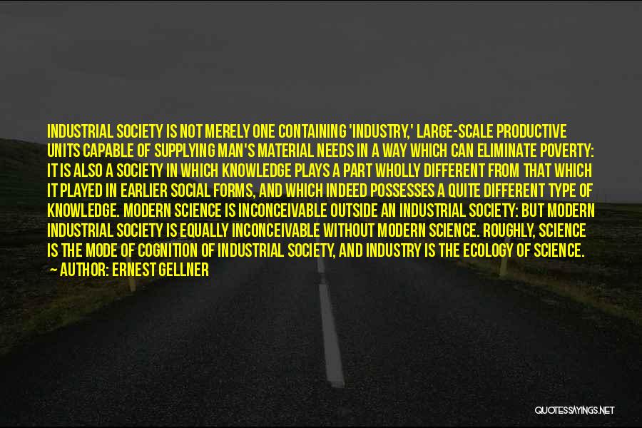 Ernest Gellner Quotes: Industrial Society Is Not Merely One Containing 'industry,' Large-scale Productive Units Capable Of Supplying Man's Material Needs In A Way