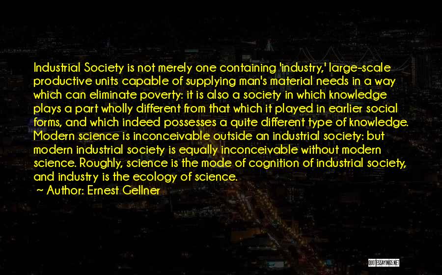 Ernest Gellner Quotes: Industrial Society Is Not Merely One Containing 'industry,' Large-scale Productive Units Capable Of Supplying Man's Material Needs In A Way