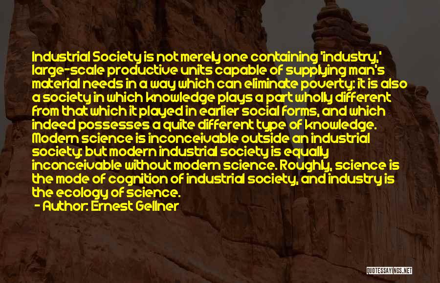 Ernest Gellner Quotes: Industrial Society Is Not Merely One Containing 'industry,' Large-scale Productive Units Capable Of Supplying Man's Material Needs In A Way