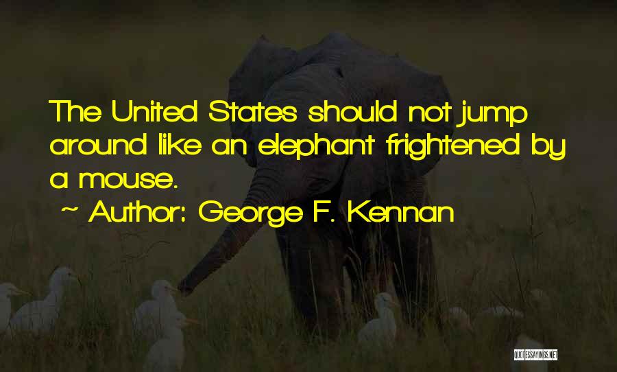 George F. Kennan Quotes: The United States Should Not Jump Around Like An Elephant Frightened By A Mouse.