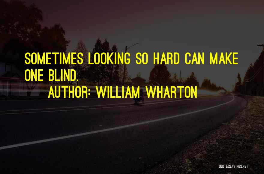 William Wharton Quotes: Sometimes Looking So Hard Can Make One Blind.