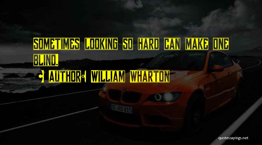 William Wharton Quotes: Sometimes Looking So Hard Can Make One Blind.