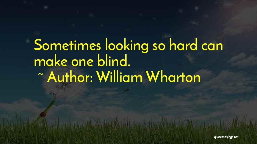 William Wharton Quotes: Sometimes Looking So Hard Can Make One Blind.