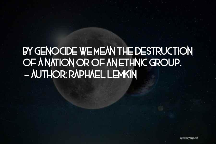 Raphael Lemkin Quotes: By Genocide We Mean The Destruction Of A Nation Or Of An Ethnic Group.