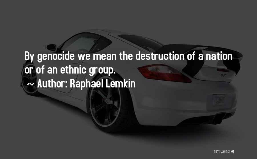 Raphael Lemkin Quotes: By Genocide We Mean The Destruction Of A Nation Or Of An Ethnic Group.