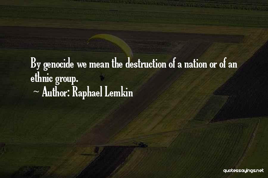 Raphael Lemkin Quotes: By Genocide We Mean The Destruction Of A Nation Or Of An Ethnic Group.