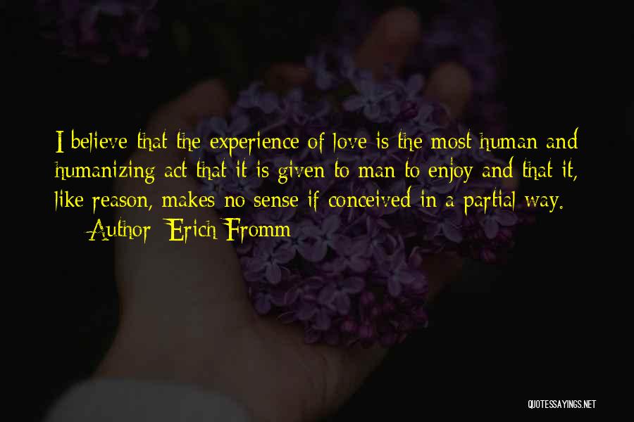 Erich Fromm Quotes: I Believe That The Experience Of Love Is The Most Human And Humanizing Act That It Is Given To Man