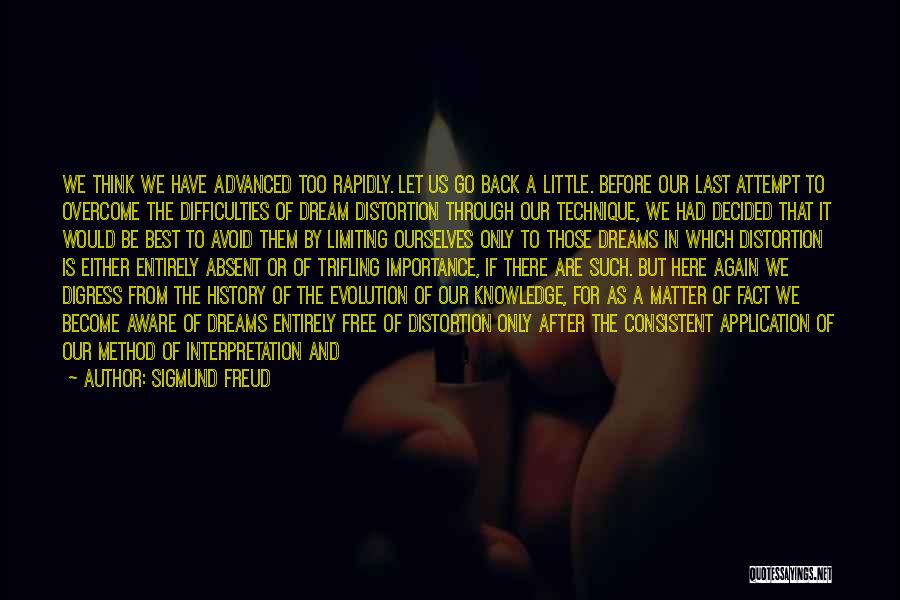 Sigmund Freud Quotes: We Think We Have Advanced Too Rapidly. Let Us Go Back A Little. Before Our Last Attempt To Overcome The