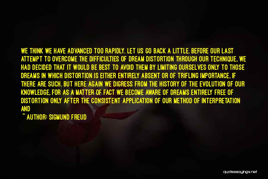 Sigmund Freud Quotes: We Think We Have Advanced Too Rapidly. Let Us Go Back A Little. Before Our Last Attempt To Overcome The