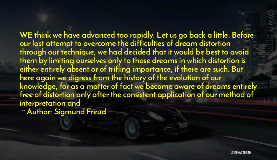 Sigmund Freud Quotes: We Think We Have Advanced Too Rapidly. Let Us Go Back A Little. Before Our Last Attempt To Overcome The