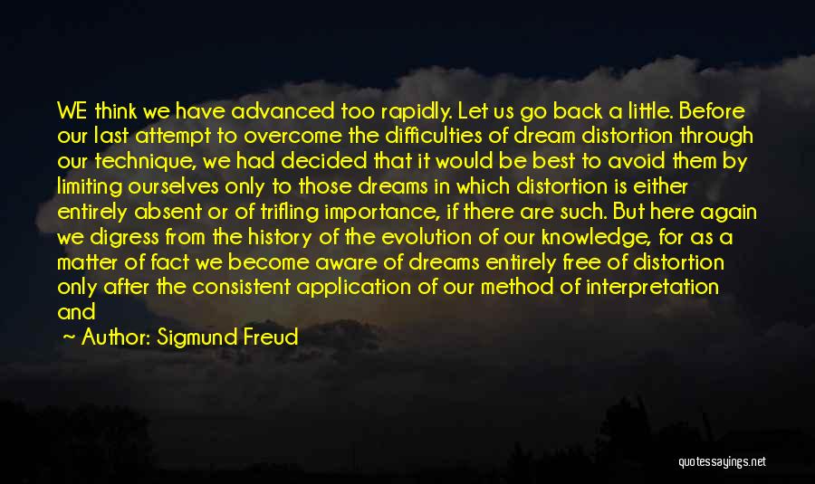 Sigmund Freud Quotes: We Think We Have Advanced Too Rapidly. Let Us Go Back A Little. Before Our Last Attempt To Overcome The