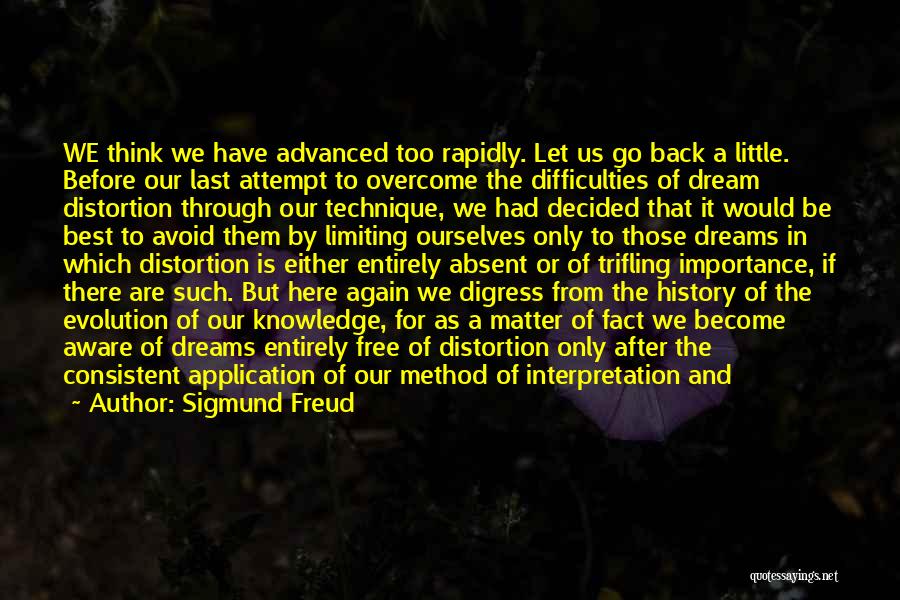 Sigmund Freud Quotes: We Think We Have Advanced Too Rapidly. Let Us Go Back A Little. Before Our Last Attempt To Overcome The