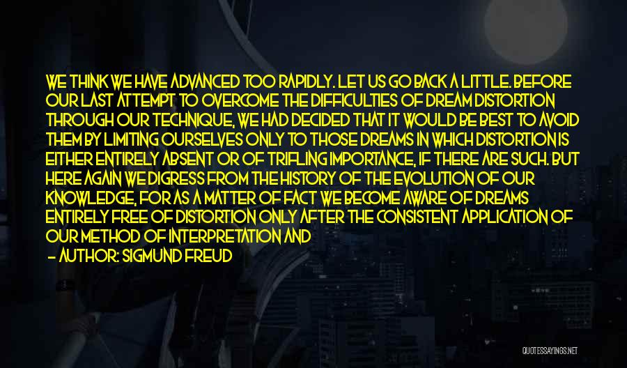 Sigmund Freud Quotes: We Think We Have Advanced Too Rapidly. Let Us Go Back A Little. Before Our Last Attempt To Overcome The