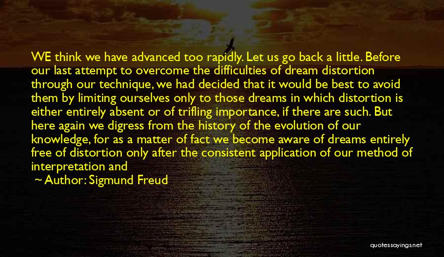 Sigmund Freud Quotes: We Think We Have Advanced Too Rapidly. Let Us Go Back A Little. Before Our Last Attempt To Overcome The