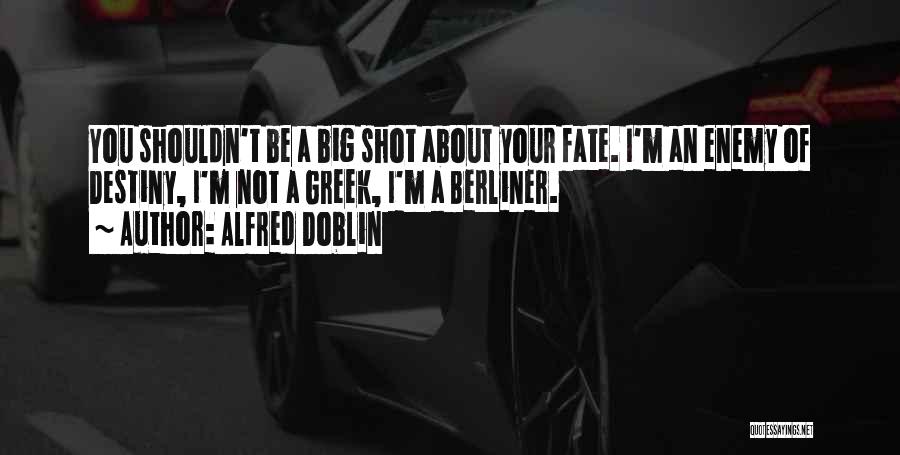 Alfred Doblin Quotes: You Shouldn't Be A Big Shot About Your Fate. I'm An Enemy Of Destiny, I'm Not A Greek, I'm A