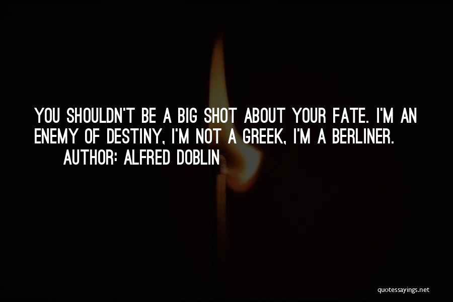 Alfred Doblin Quotes: You Shouldn't Be A Big Shot About Your Fate. I'm An Enemy Of Destiny, I'm Not A Greek, I'm A