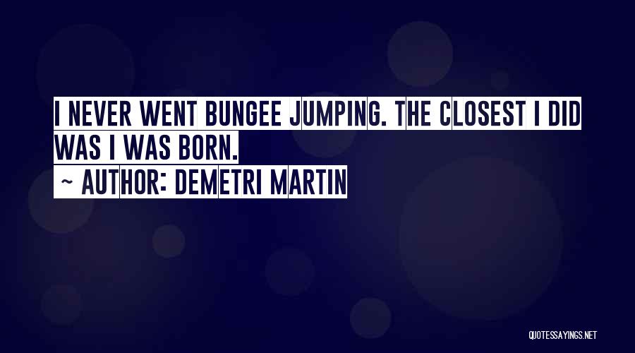 Demetri Martin Quotes: I Never Went Bungee Jumping. The Closest I Did Was I Was Born.