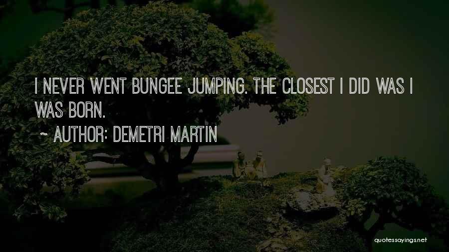 Demetri Martin Quotes: I Never Went Bungee Jumping. The Closest I Did Was I Was Born.