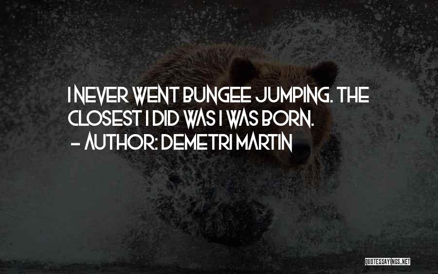 Demetri Martin Quotes: I Never Went Bungee Jumping. The Closest I Did Was I Was Born.
