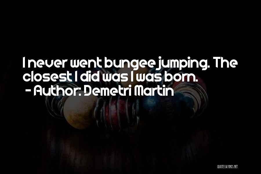 Demetri Martin Quotes: I Never Went Bungee Jumping. The Closest I Did Was I Was Born.