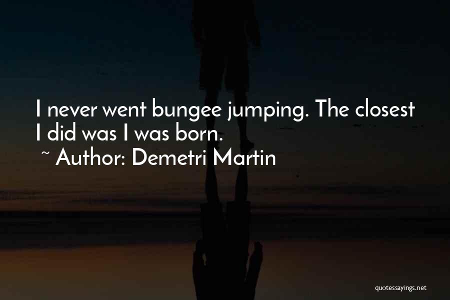 Demetri Martin Quotes: I Never Went Bungee Jumping. The Closest I Did Was I Was Born.