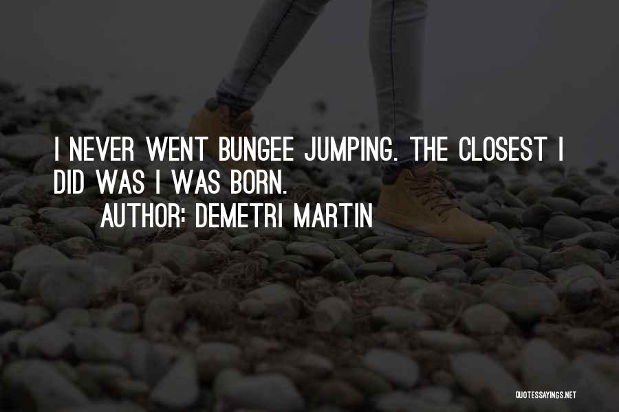 Demetri Martin Quotes: I Never Went Bungee Jumping. The Closest I Did Was I Was Born.