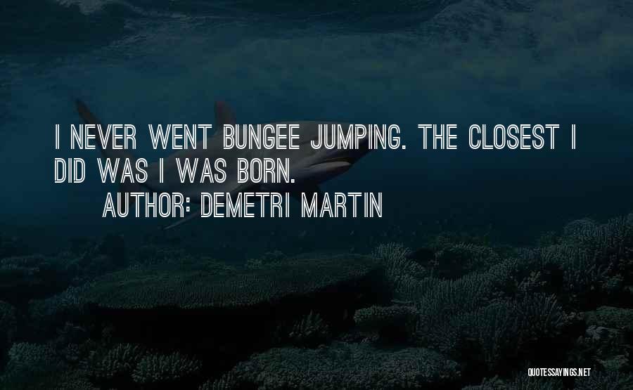 Demetri Martin Quotes: I Never Went Bungee Jumping. The Closest I Did Was I Was Born.