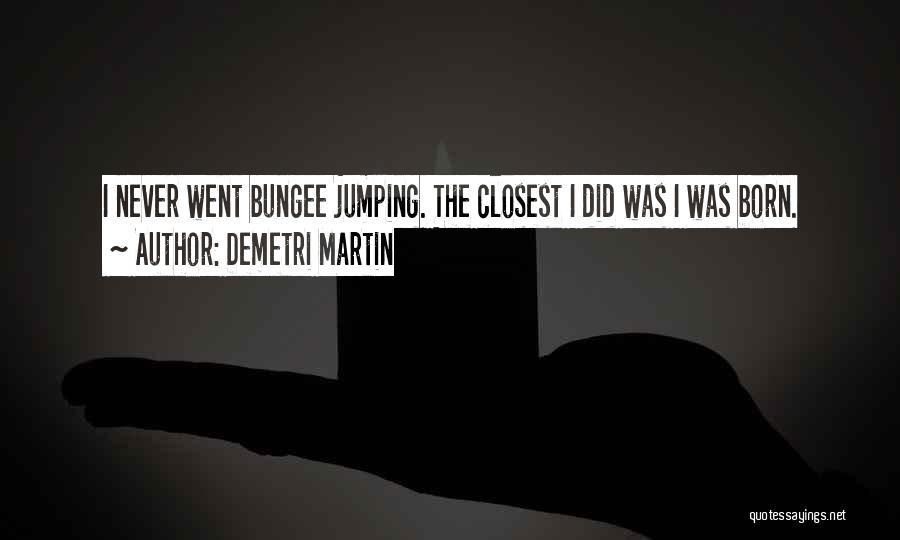 Demetri Martin Quotes: I Never Went Bungee Jumping. The Closest I Did Was I Was Born.