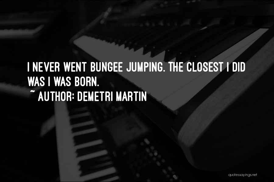 Demetri Martin Quotes: I Never Went Bungee Jumping. The Closest I Did Was I Was Born.