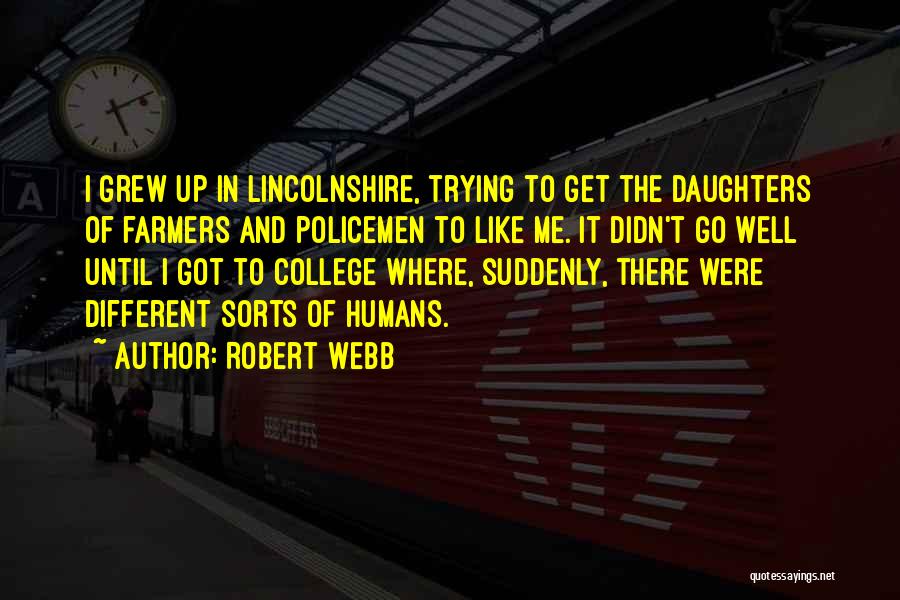 Robert Webb Quotes: I Grew Up In Lincolnshire, Trying To Get The Daughters Of Farmers And Policemen To Like Me. It Didn't Go