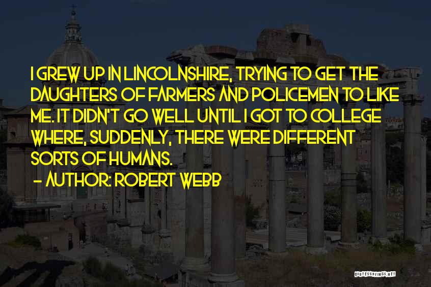 Robert Webb Quotes: I Grew Up In Lincolnshire, Trying To Get The Daughters Of Farmers And Policemen To Like Me. It Didn't Go