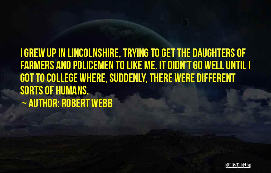 Robert Webb Quotes: I Grew Up In Lincolnshire, Trying To Get The Daughters Of Farmers And Policemen To Like Me. It Didn't Go