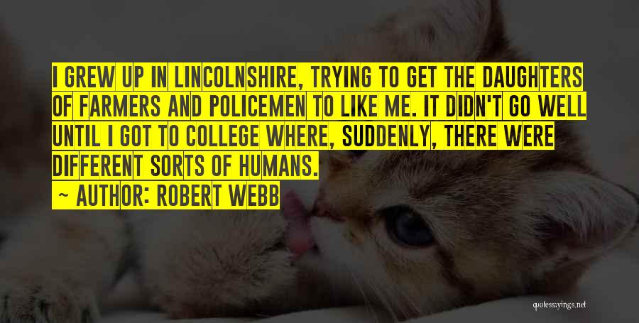 Robert Webb Quotes: I Grew Up In Lincolnshire, Trying To Get The Daughters Of Farmers And Policemen To Like Me. It Didn't Go