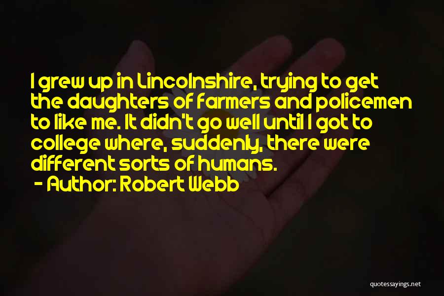 Robert Webb Quotes: I Grew Up In Lincolnshire, Trying To Get The Daughters Of Farmers And Policemen To Like Me. It Didn't Go