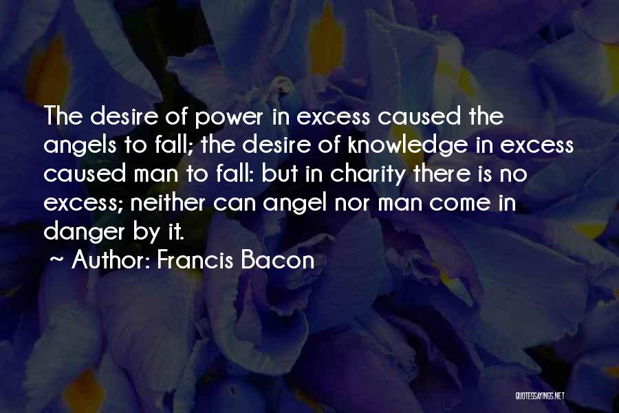 Francis Bacon Quotes: The Desire Of Power In Excess Caused The Angels To Fall; The Desire Of Knowledge In Excess Caused Man To