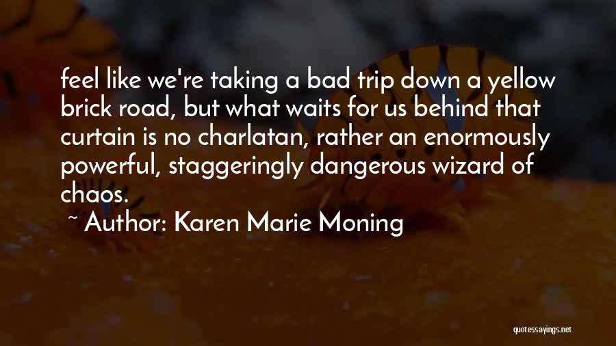 Karen Marie Moning Quotes: Feel Like We're Taking A Bad Trip Down A Yellow Brick Road, But What Waits For Us Behind That Curtain