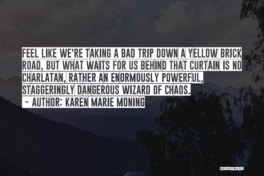 Karen Marie Moning Quotes: Feel Like We're Taking A Bad Trip Down A Yellow Brick Road, But What Waits For Us Behind That Curtain