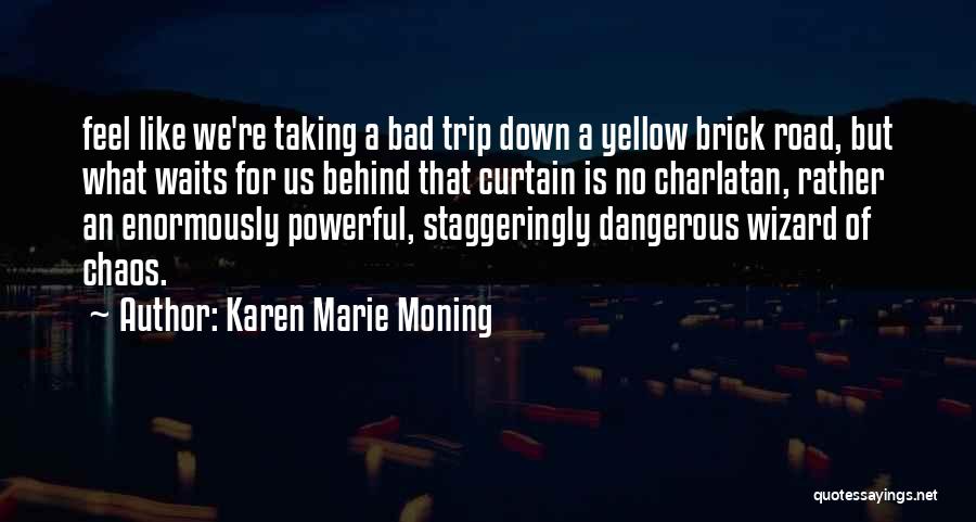 Karen Marie Moning Quotes: Feel Like We're Taking A Bad Trip Down A Yellow Brick Road, But What Waits For Us Behind That Curtain