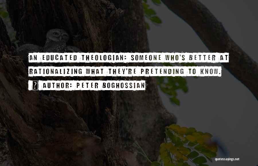 Peter Boghossian Quotes: An Educated Theologian: Someone Who's Better At Rationalizing What They're Pretending To Know.