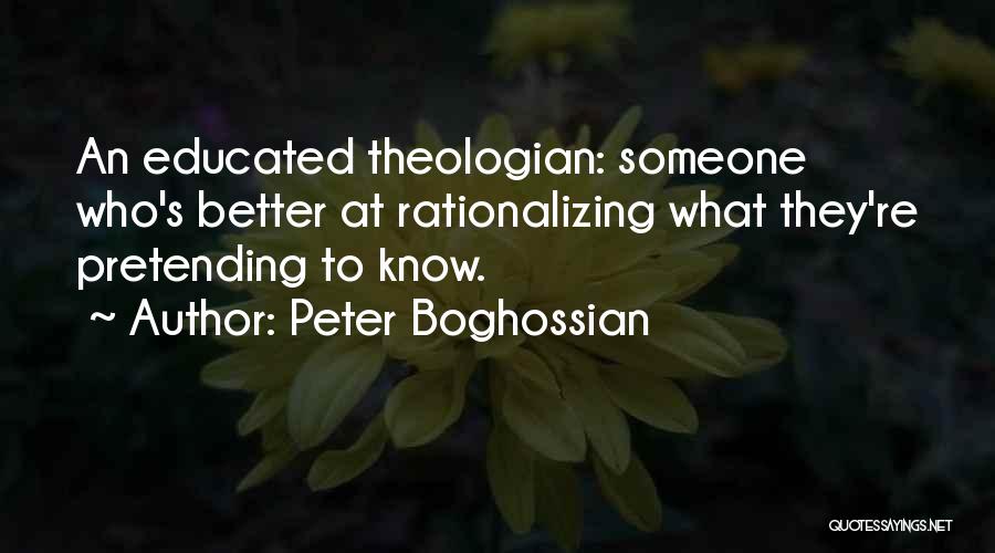 Peter Boghossian Quotes: An Educated Theologian: Someone Who's Better At Rationalizing What They're Pretending To Know.