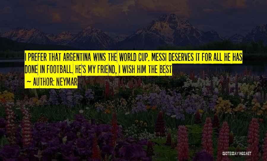 Neymar Quotes: I Prefer That Argentina Wins The World Cup. Messi Deserves It For All He Has Done In Football. He's My