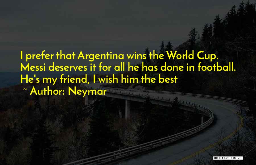 Neymar Quotes: I Prefer That Argentina Wins The World Cup. Messi Deserves It For All He Has Done In Football. He's My