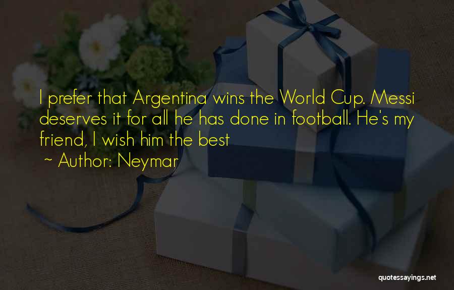 Neymar Quotes: I Prefer That Argentina Wins The World Cup. Messi Deserves It For All He Has Done In Football. He's My