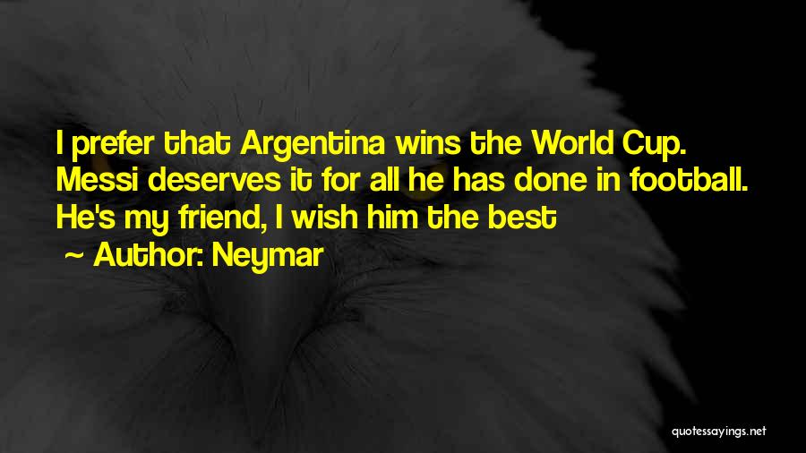 Neymar Quotes: I Prefer That Argentina Wins The World Cup. Messi Deserves It For All He Has Done In Football. He's My