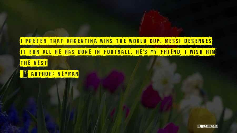 Neymar Quotes: I Prefer That Argentina Wins The World Cup. Messi Deserves It For All He Has Done In Football. He's My