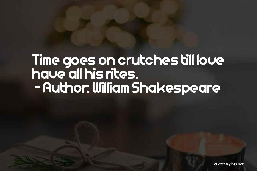 William Shakespeare Quotes: Time Goes On Crutches Till Love Have All His Rites.