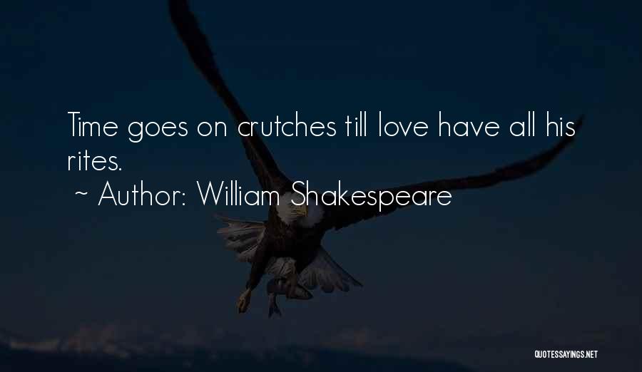William Shakespeare Quotes: Time Goes On Crutches Till Love Have All His Rites.