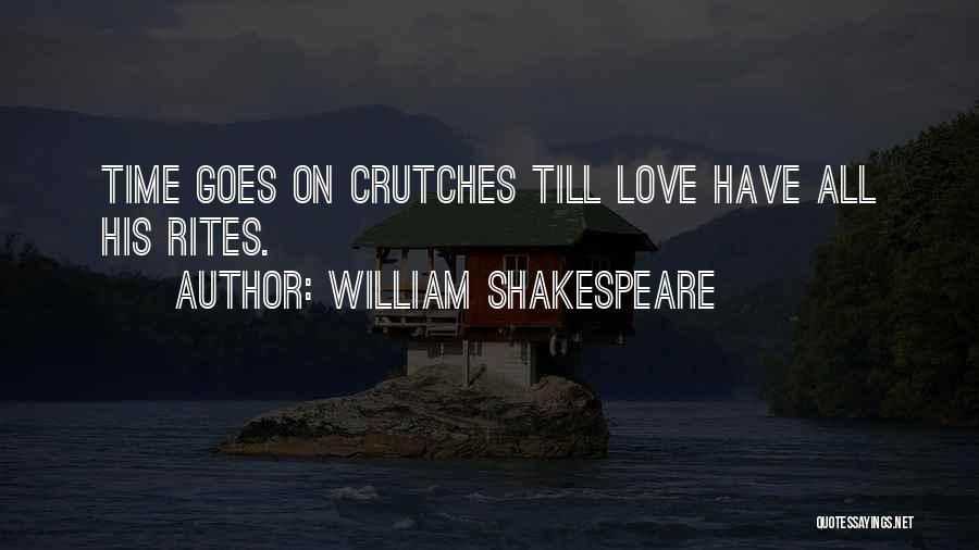 William Shakespeare Quotes: Time Goes On Crutches Till Love Have All His Rites.